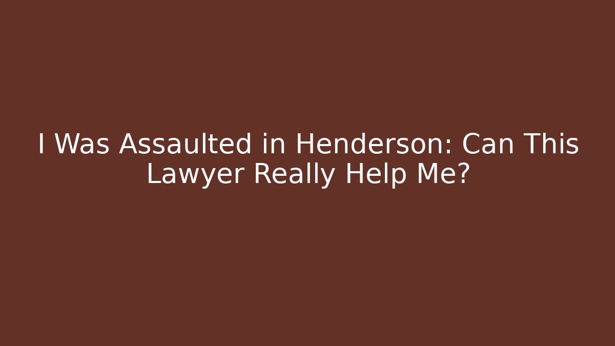 I Was Assaulted in Henderson: Can This Lawyer Really Help Me?