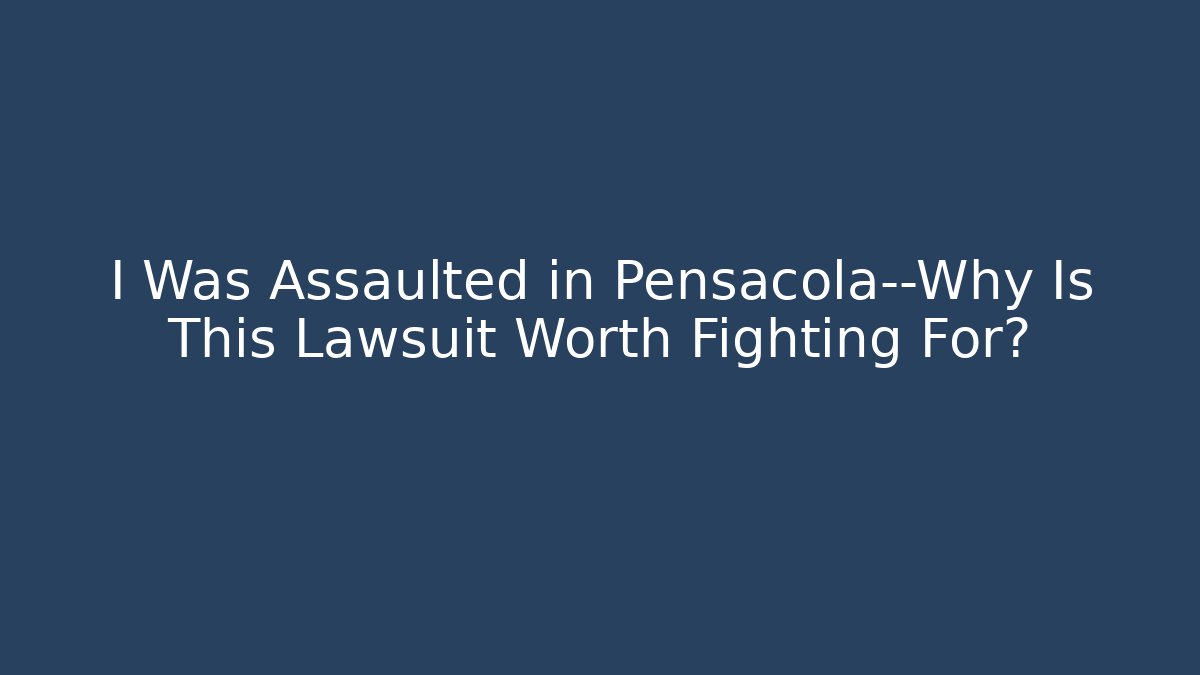 I Was Assaulted in Pensacola—Why Is This Lawsuit Worth Fighting For? - WealthxGroup