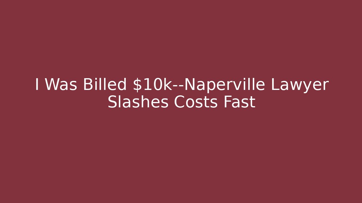 I Was Billed $10k—Naperville Lawyer Slashes Costs Fast - WealthxGroup