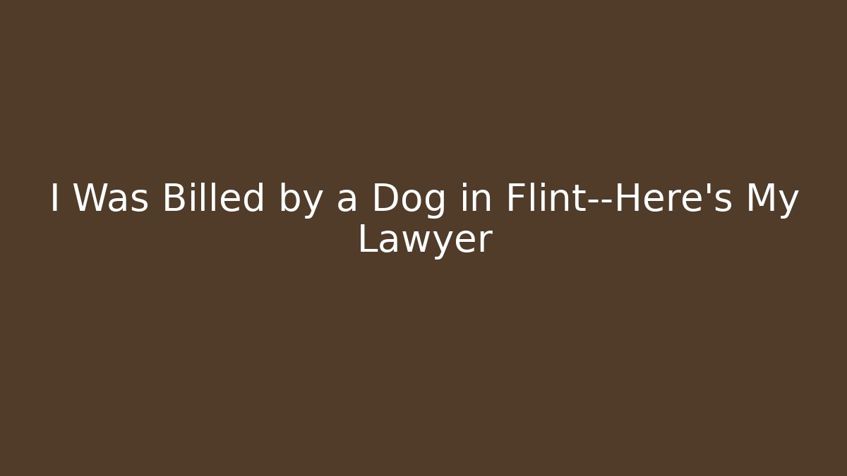 I Was Billed by a Dog in Flint—Here’s My Lawyer