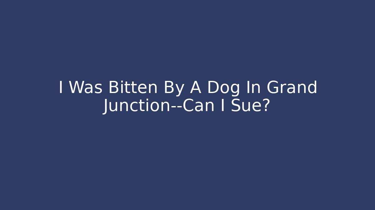 I Was Bitten By A Dog In Grand Junction—Can I Sue?