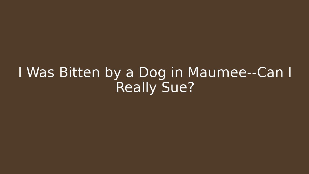 I Was Bitten by a Dog in Maumee—Can I Really Sue?