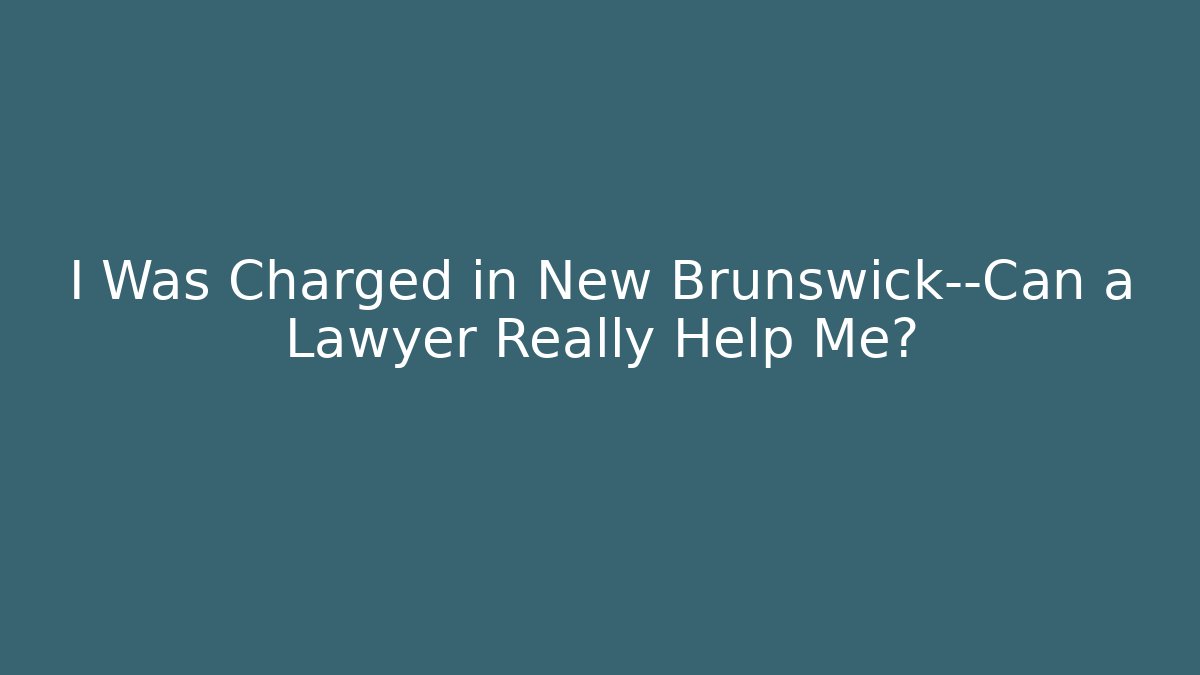I Was Charged in New Brunswick—Can a Lawyer Really Help Me? - WealthxGroup
