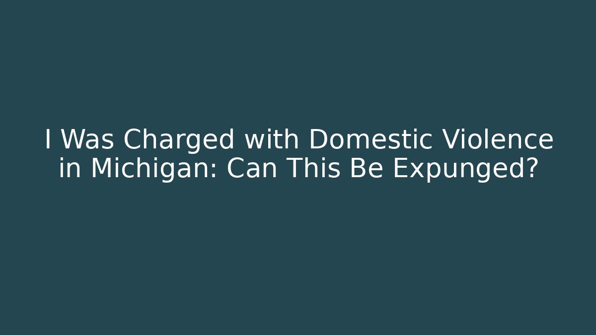 I Was Charged with Domestic Violence in Michigan: Can This Be Expunged?