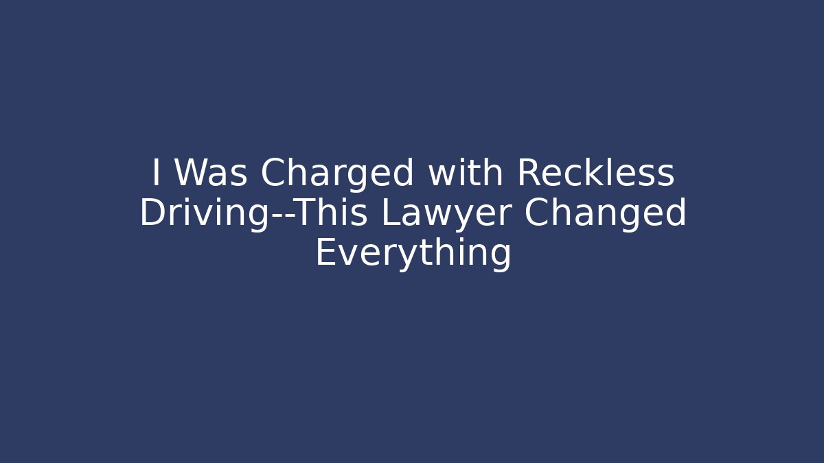 I Was Charged with Reckless Driving—This Lawyer Changed Everything