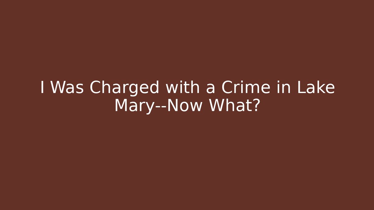 I Was Charged with a Crime in Lake Mary—Now What?