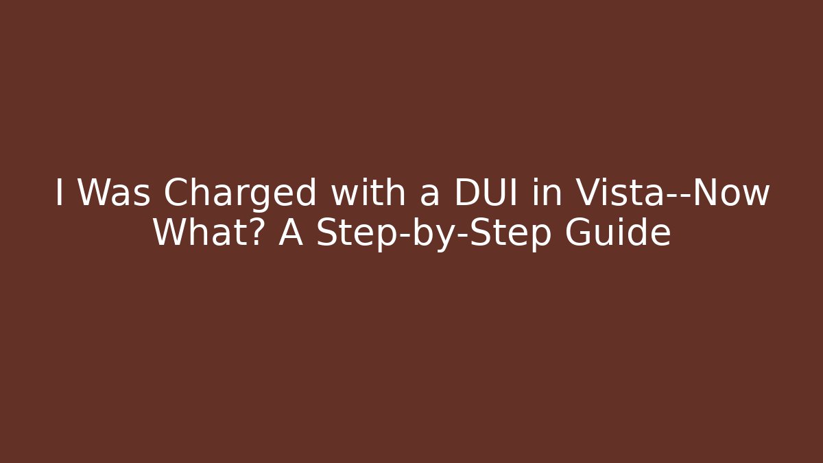 I Was Charged with a DUI in Vista—Now What? A Step-by-Step Guide