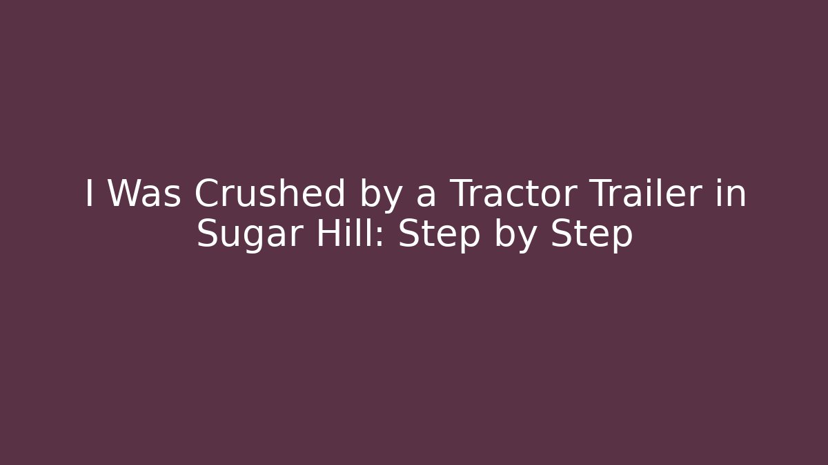 I Was Crushed by a Tractor Trailer in Sugar Hill: Step by Step - WealthxGroup