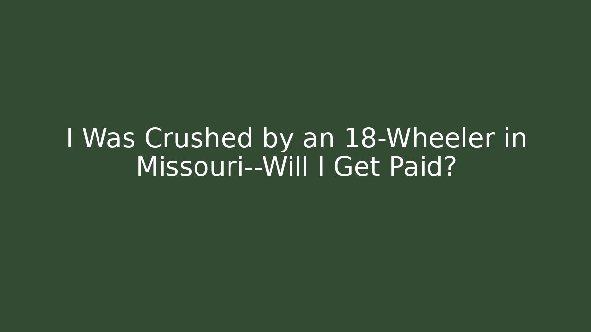 I Was Crushed by an 18-Wheeler in Missouri—Will I Get Paid? - WealthxGroup