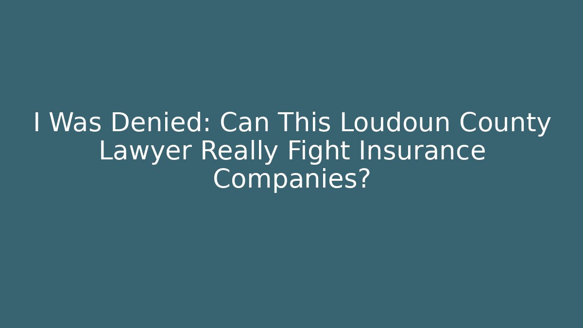 I Was Denied: Can This Loudoun County Lawyer Really Fight Insurance Companies?