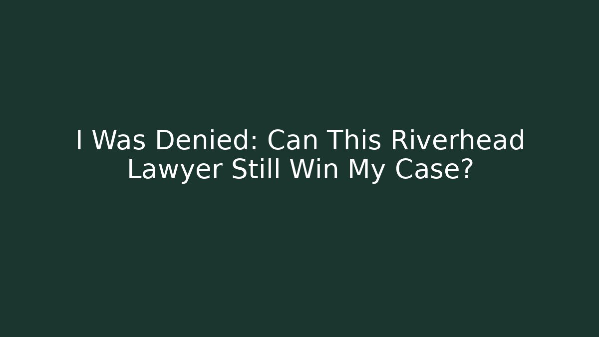 I Was Denied: Can This Riverhead Lawyer Still Win My Case? - WealthxGroup