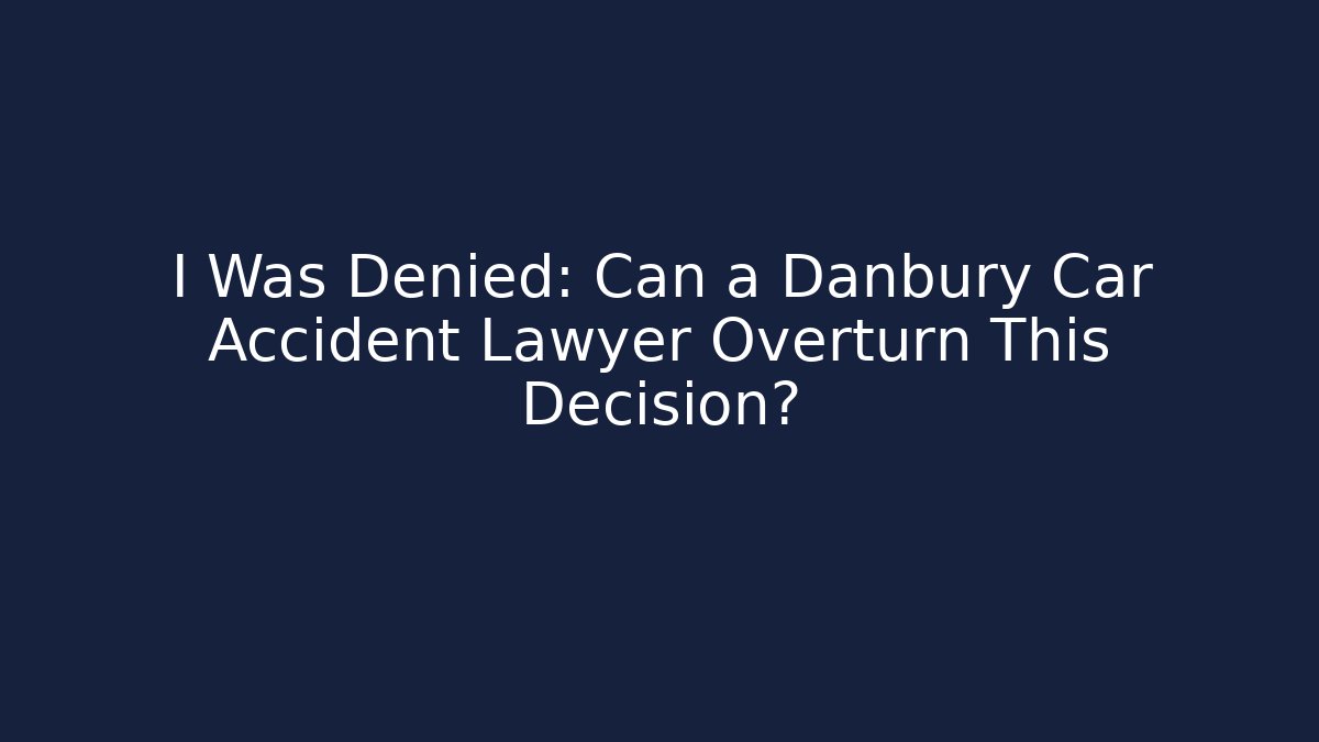 I Was Denied: Can a Danbury Car Accident Lawyer Overturn This Decision? - WealthxGroup