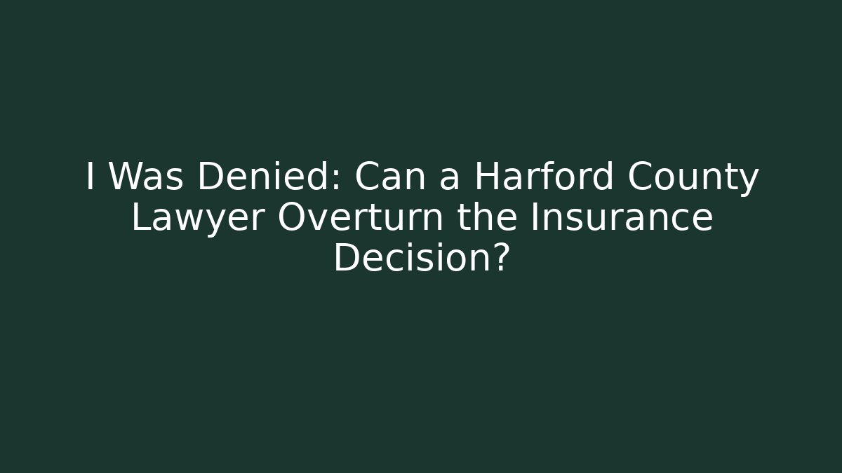 I Was Denied: Can a Harford County Lawyer Overturn the Insurance Decision?