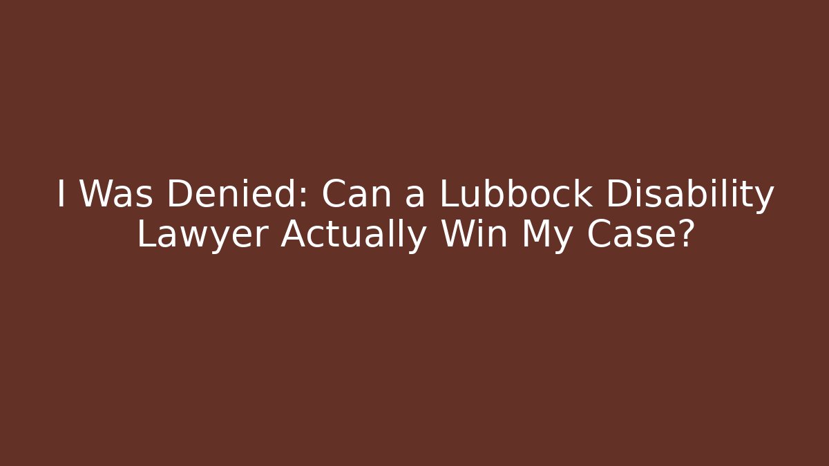 I Was Denied: Can a Lubbock Disability Lawyer Actually Win My Case?
