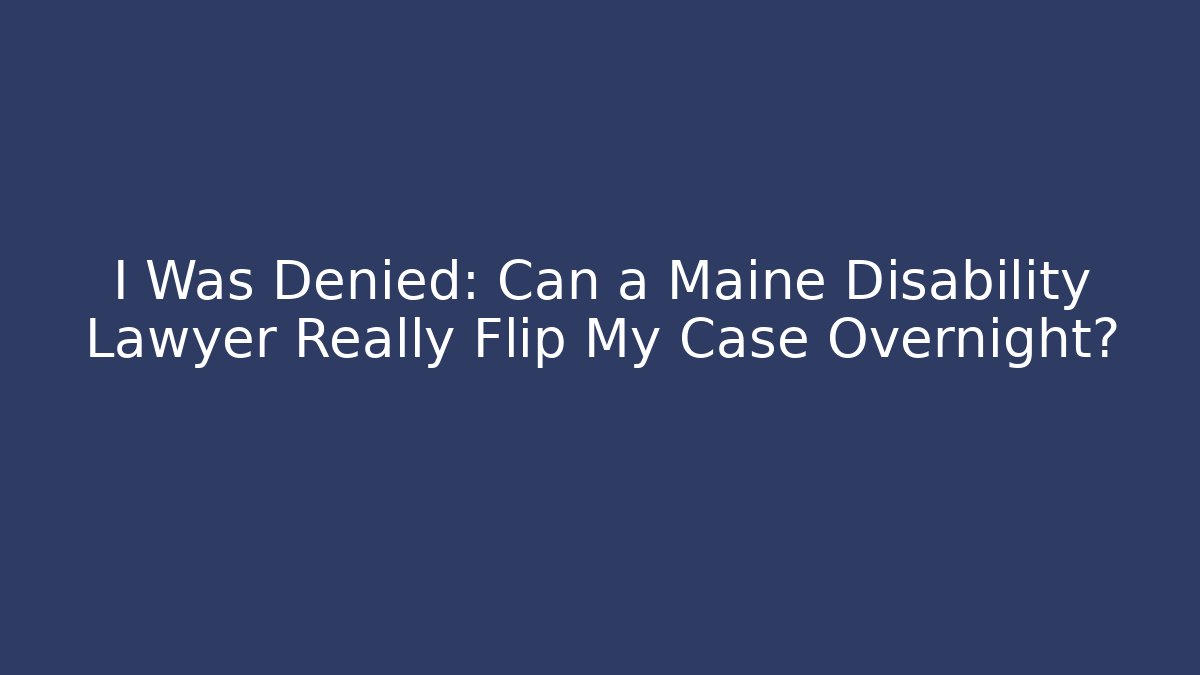 I Was Denied: Can a Maine Disability Lawyer Really Flip My Case Overnight?