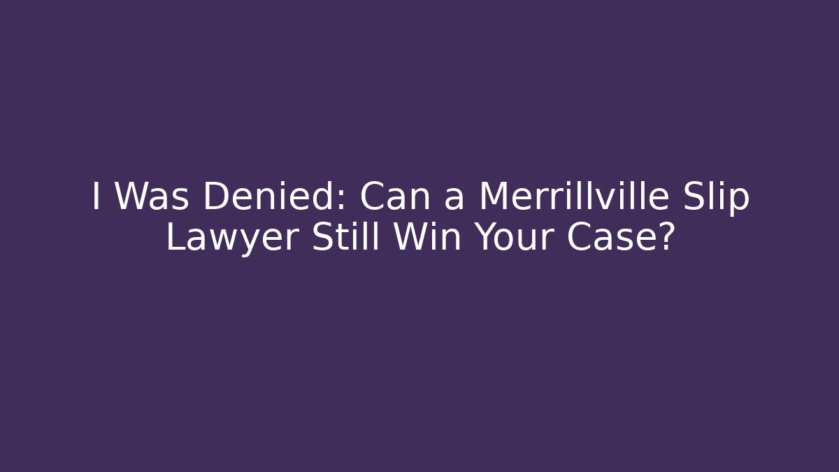 I Was Denied: Can a Merrillville Slip Lawyer Still Win Your Case?