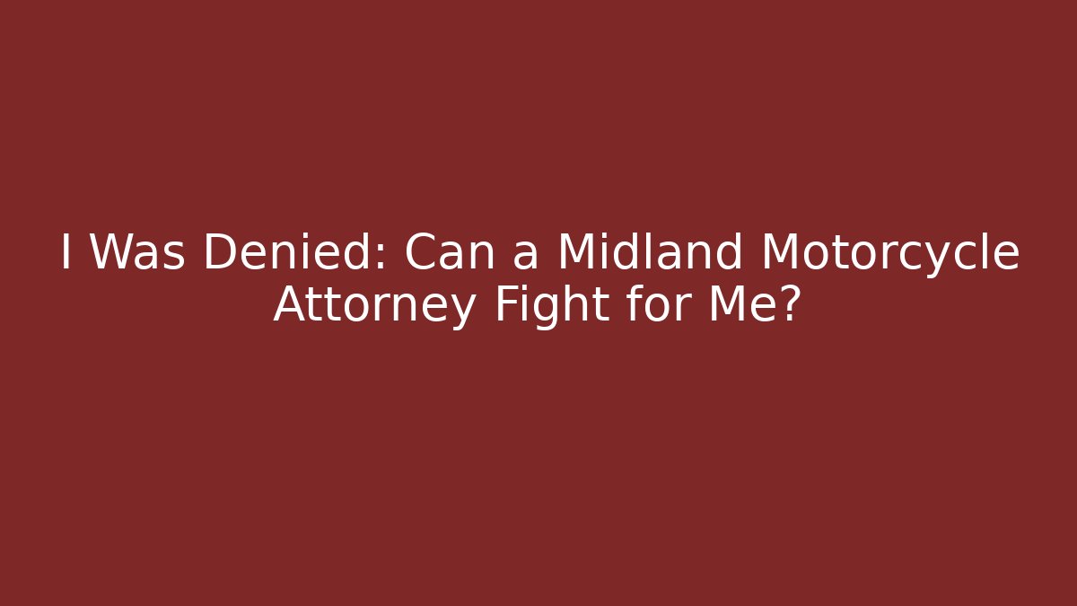 I Was Denied: Can a Midland Motorcycle Attorney Fight for Me?