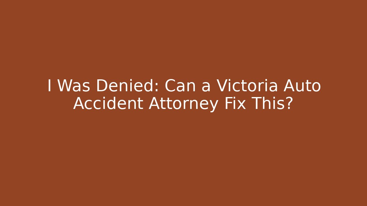 I Was Denied: Can a Victoria Auto Accident Attorney Fix This?