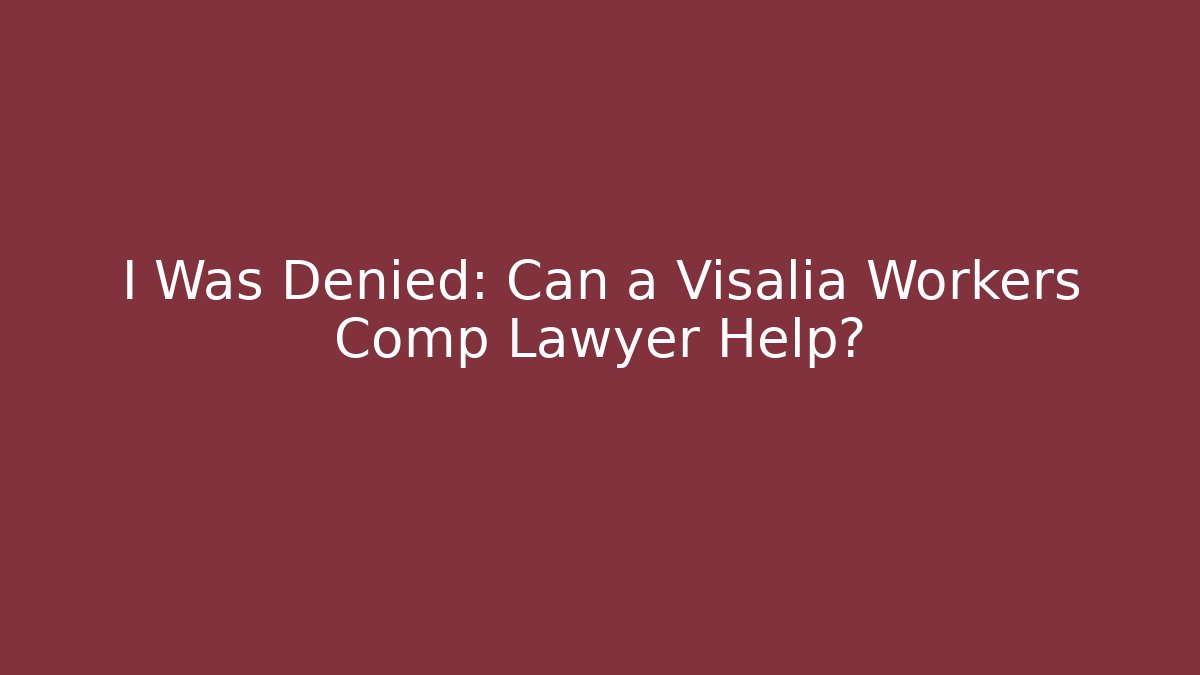 I Was Denied: Can a Visalia Workers Comp Lawyer Help? - WealthxGroup