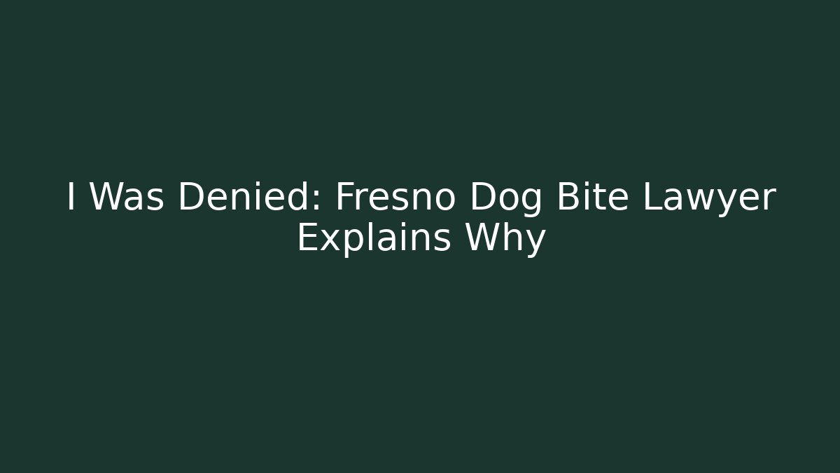 I Was Denied: Fresno Dog Bite Lawyer Explains Why