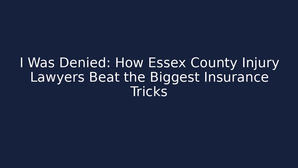 I Was Denied: How Essex County Injury Lawyers Beat the Biggest Insurance Tricks