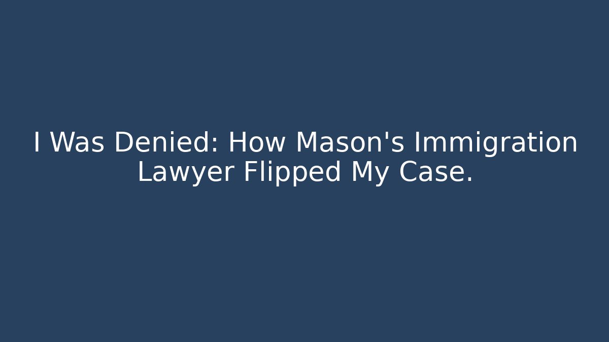 I Was Denied: How Mason's Immigration Lawyer Flipped My Case. - WealthxGroup