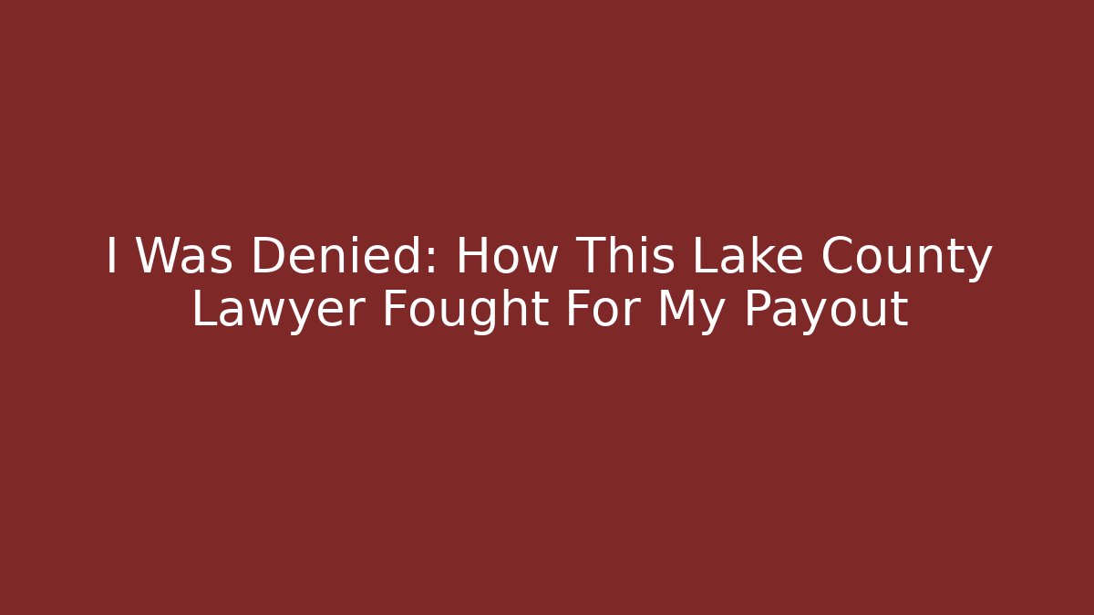 I Was Denied: How This Lake County Lawyer Fought For My Payout