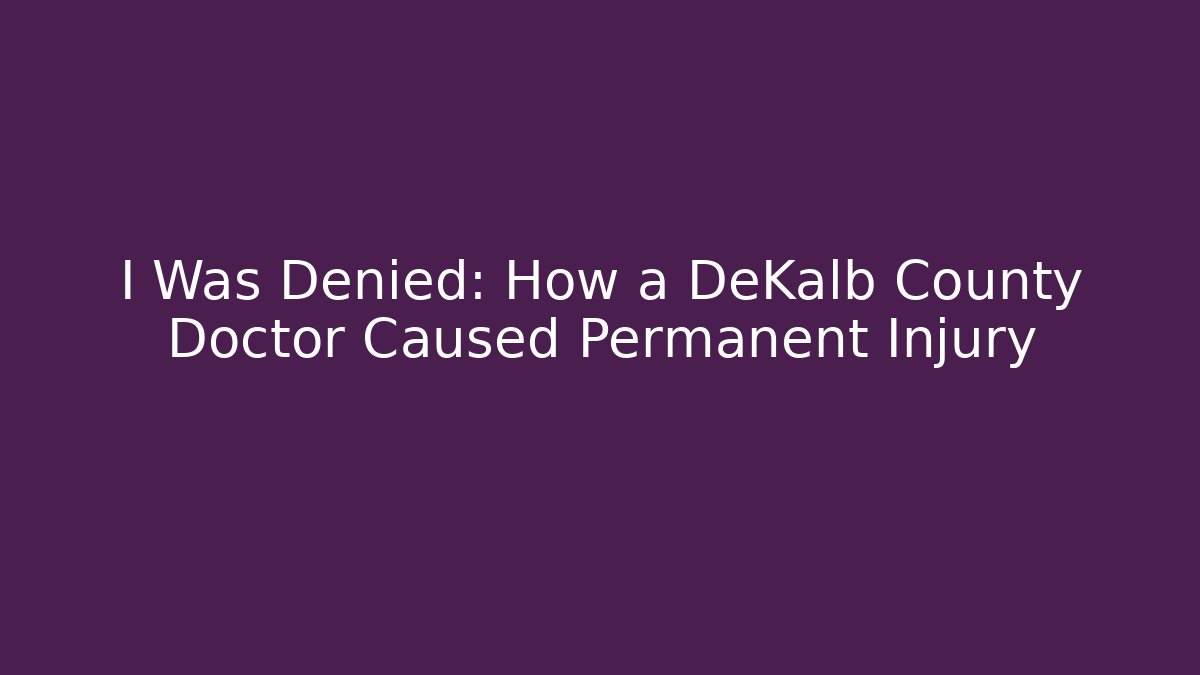I Was Denied: How a DeKalb County Doctor Caused Permanent Injury