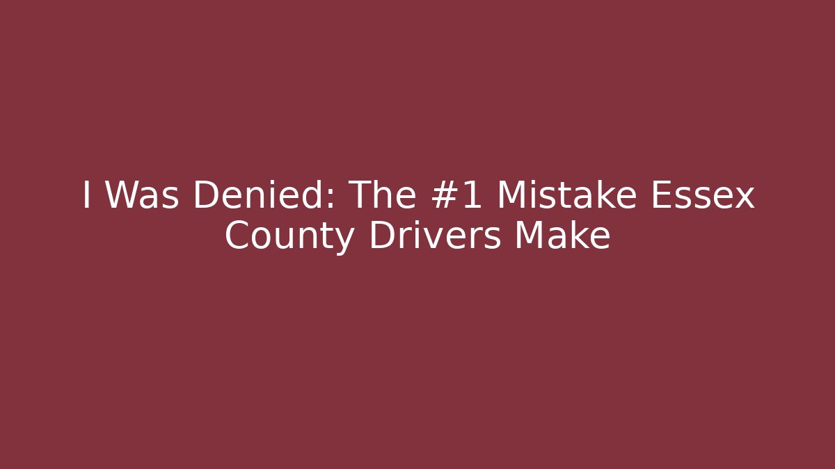 I Was Denied: The #1 Mistake Essex County Drivers Make
