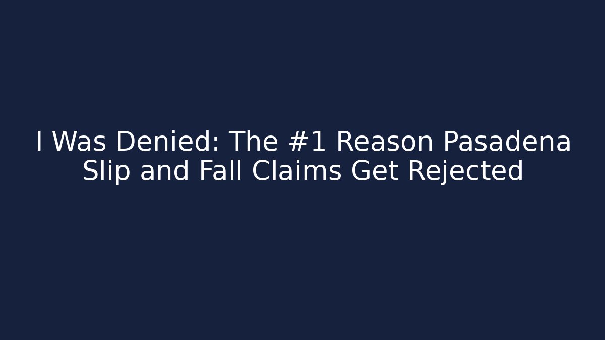 I Was Denied: The #1 Reason Pasadena Slip and Fall Claims Get Rejected