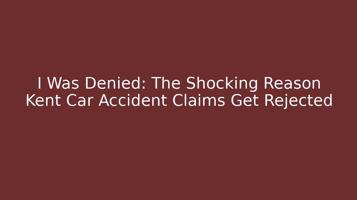 I Was Denied: The Shocking Reason Kent Car Accident Claims Get Rejected
