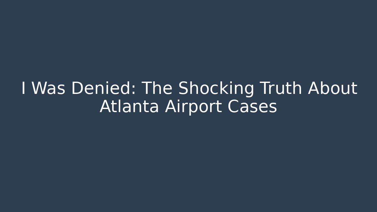I Was Denied: The Shocking Truth About Atlanta Airport Cases