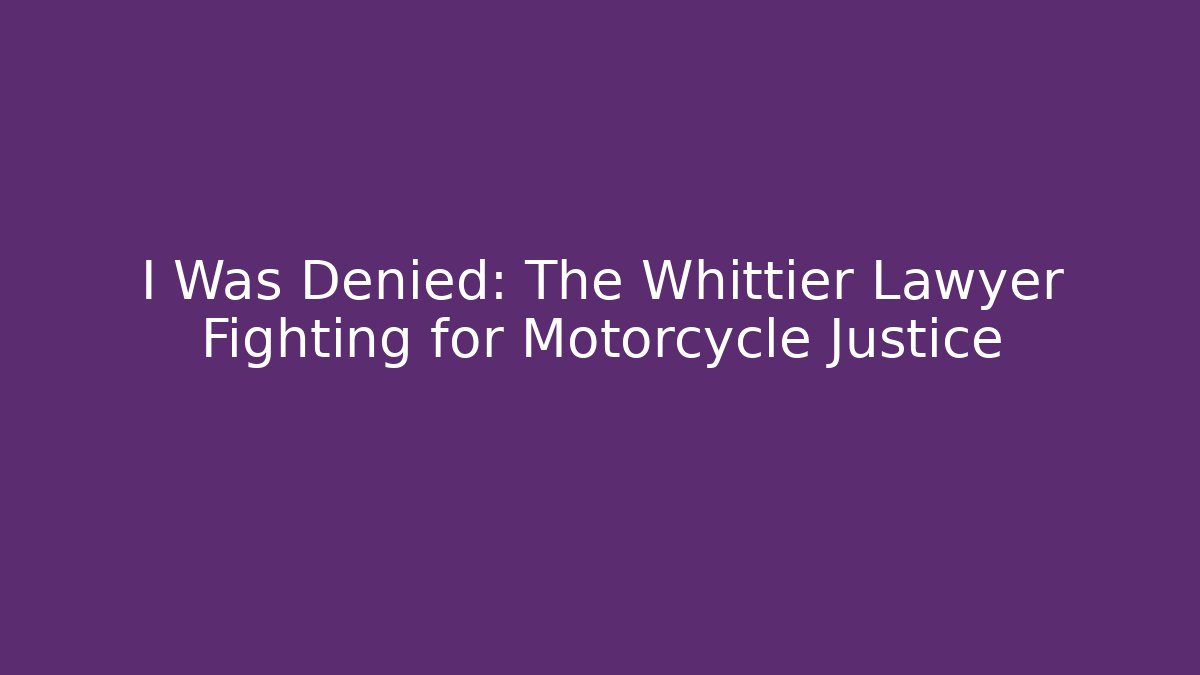 I Was Denied: The Whittier Lawyer Fighting for Motorcycle Justice