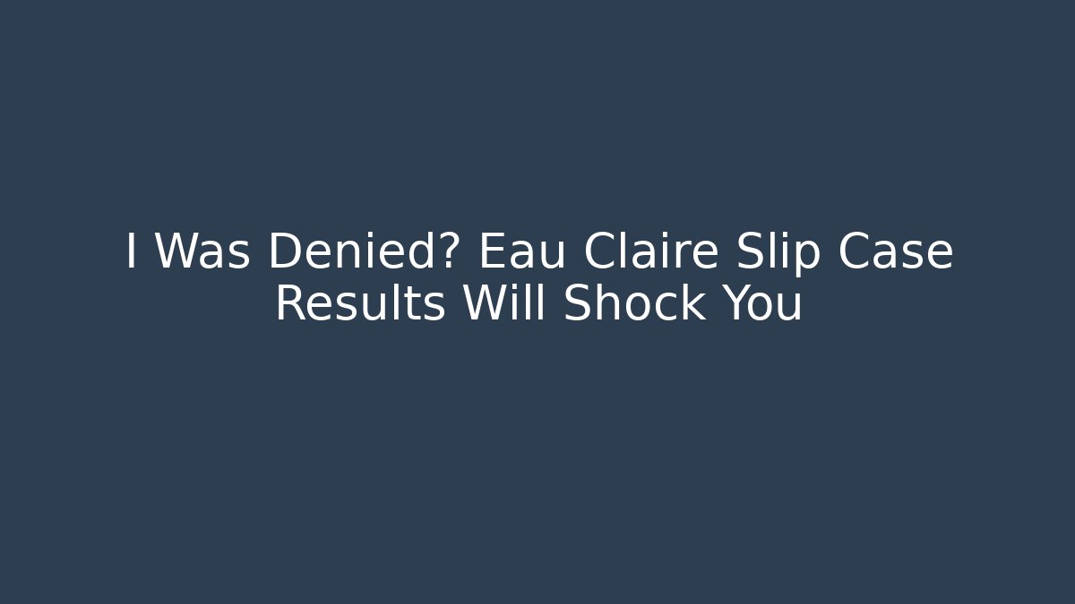 I Was Denied? Eau Claire Slip Case Results Will Shock You