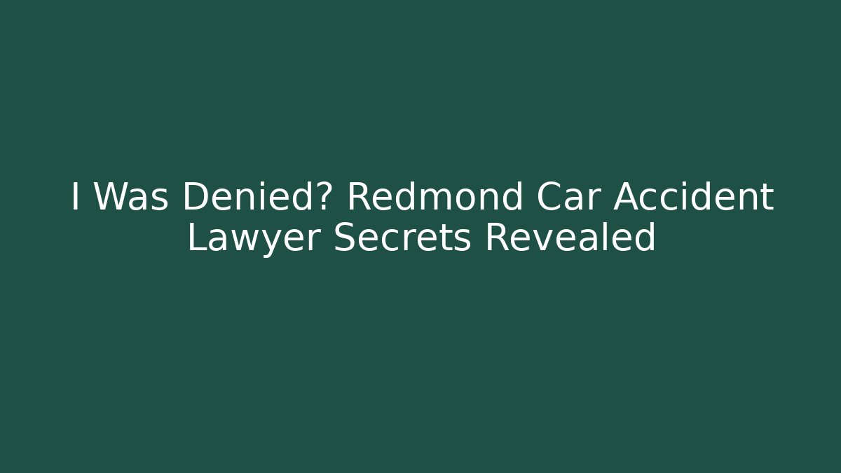 I Was Denied? Redmond Car Accident Lawyer Secrets Revealed