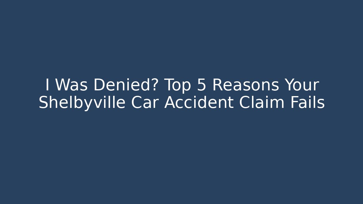 I Was Denied? Top 5 Reasons Your Shelbyville Car Accident Claim Fails