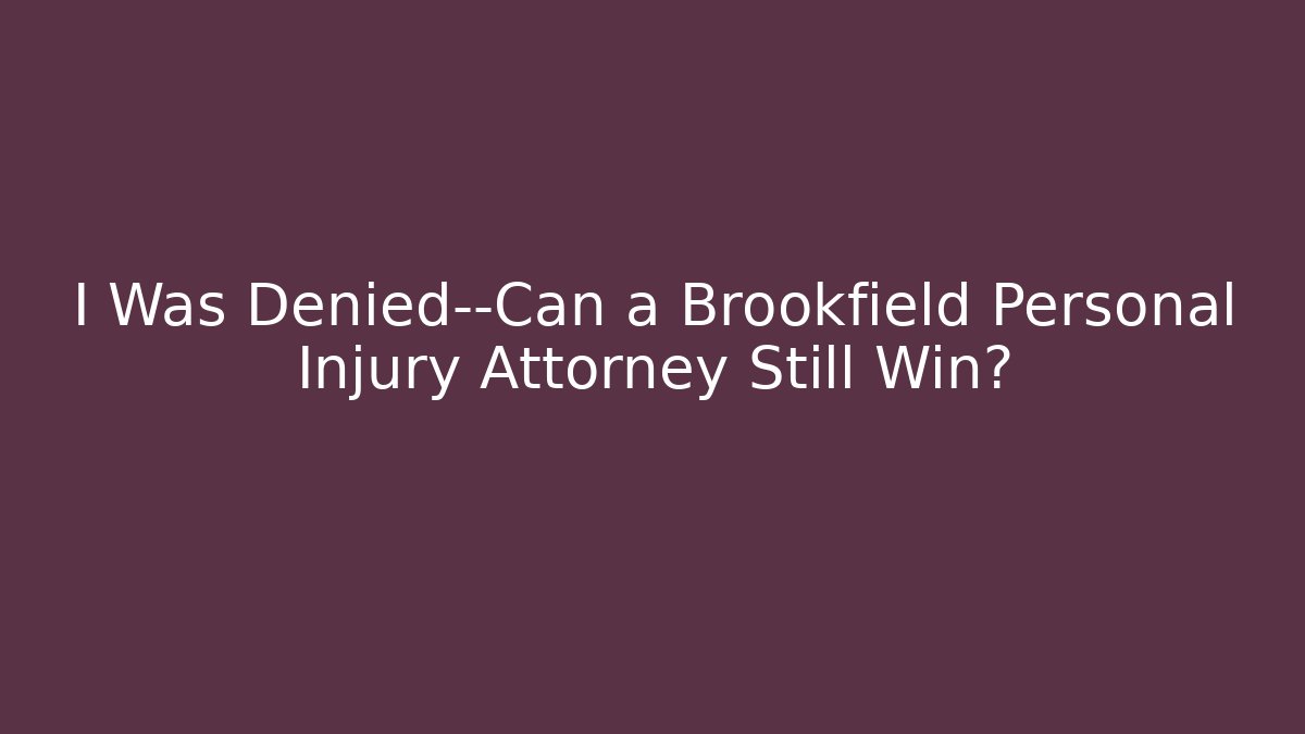 I Was Denied—Can a Brookfield Personal Injury Attorney Still Win?