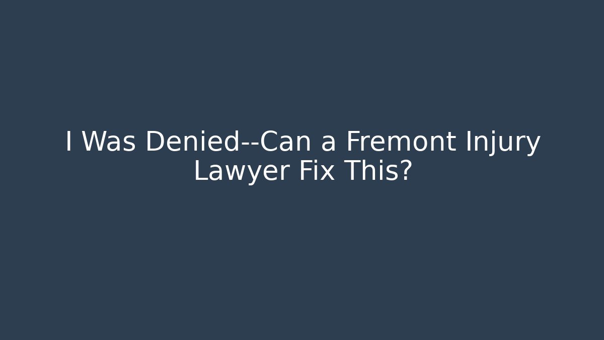 I Was Denied—Can a Fremont Injury Lawyer Fix This?