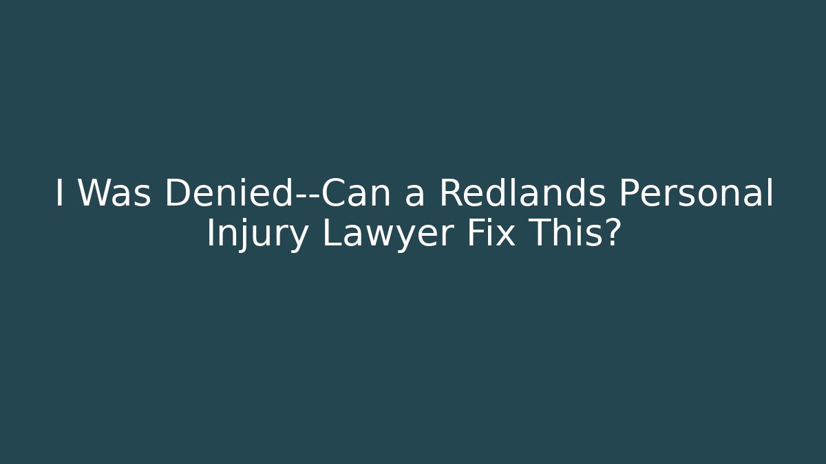 I Was Denied—Can a Redlands Personal Injury Lawyer Fix This?