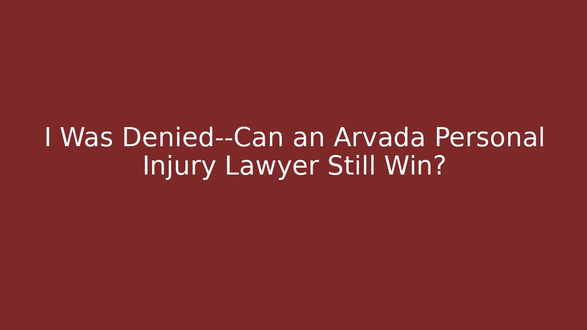 I Was Denied—Can an Arvada Personal Injury Lawyer Still Win?