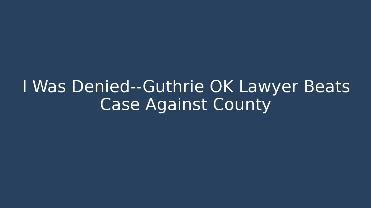 I Was Denied—Guthrie OK Lawyer Beats Case Against County