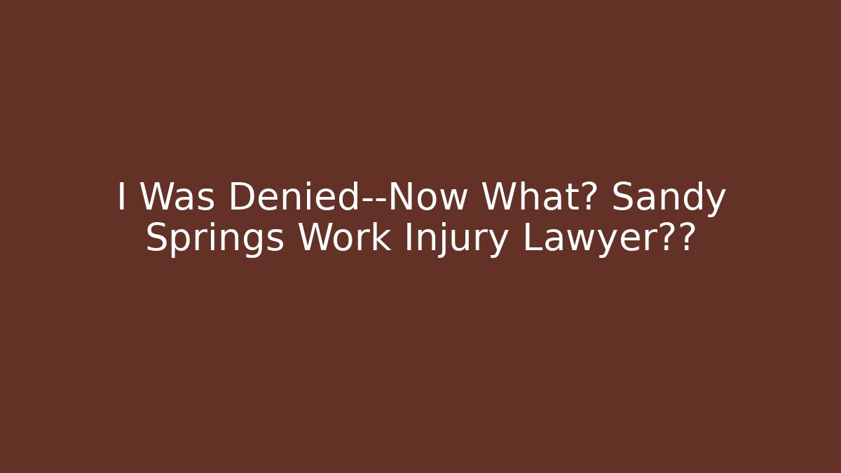 I Was Denied—Now What? Sandy Springs Work Injury Lawyer揭秘 - WealthxGroup