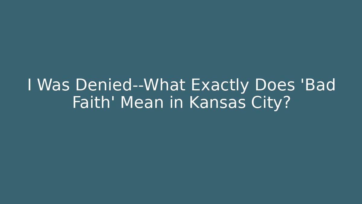I Was Denied—What Exactly Does 'Bad Faith' Mean in Kansas City?