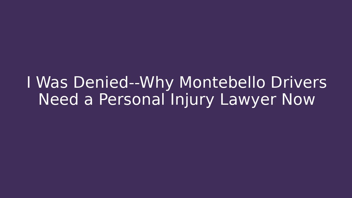 I Was Denied—Why Montebello Drivers Need a Personal Injury Lawyer Now
