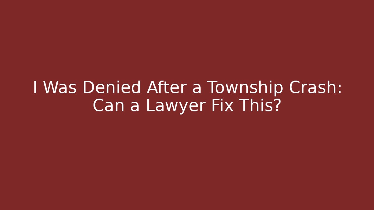 I Was Denied After a Township Crash: Can a Lawyer Fix This?