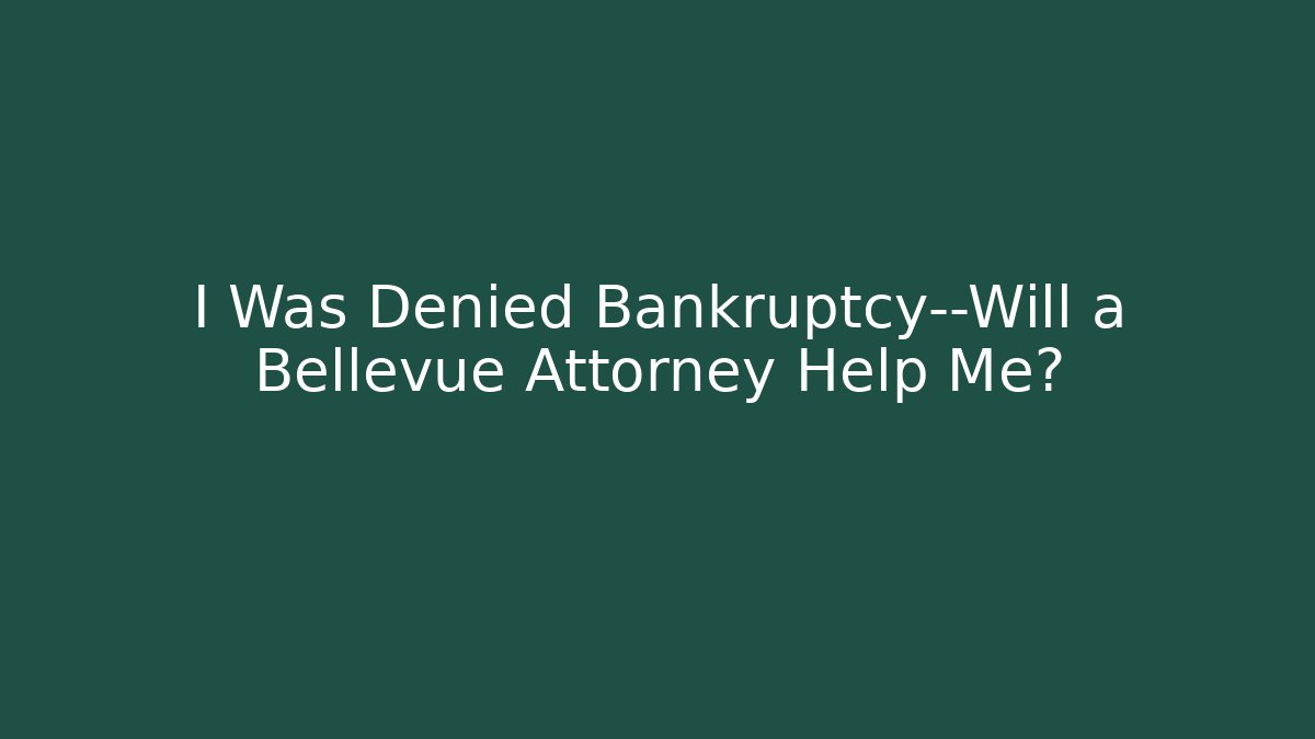 I Was Denied Bankruptcy—Will a Bellevue Attorney Help Me?