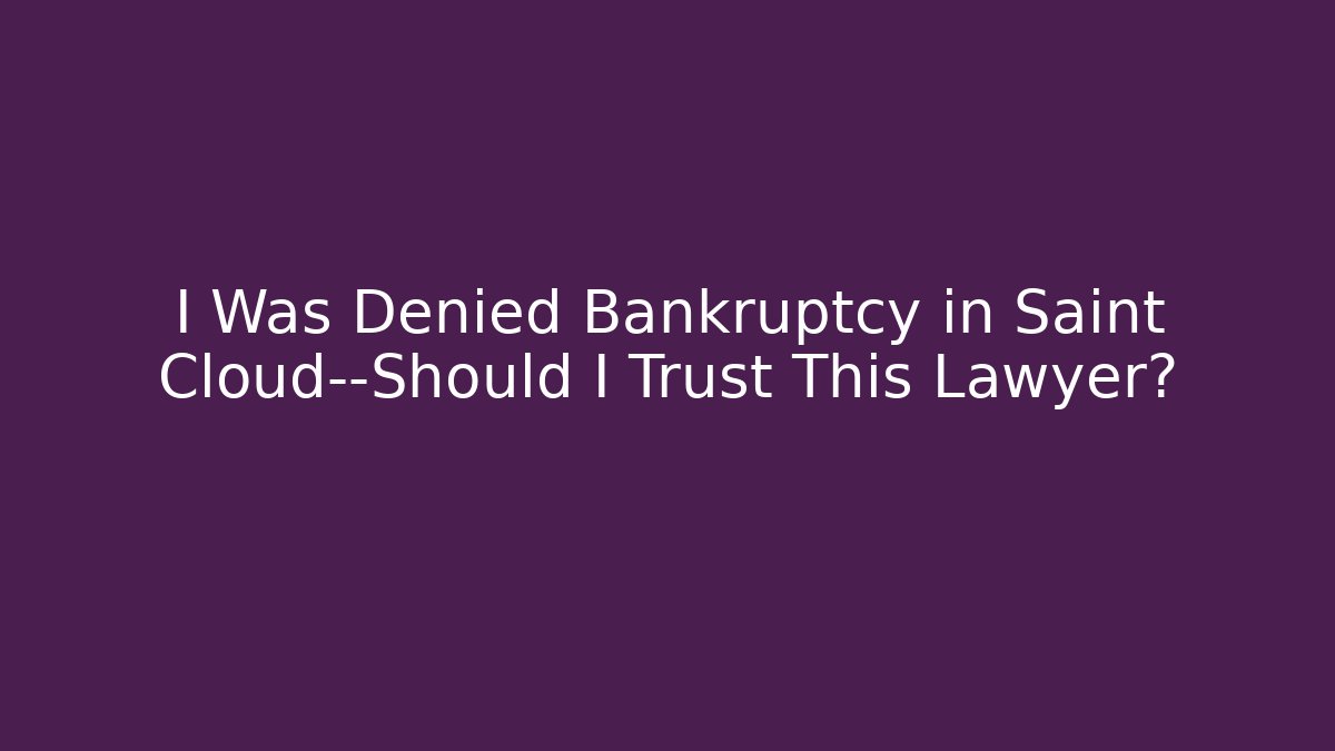 I Was Denied Bankruptcy in Saint Cloud—Should I Trust This Lawyer?