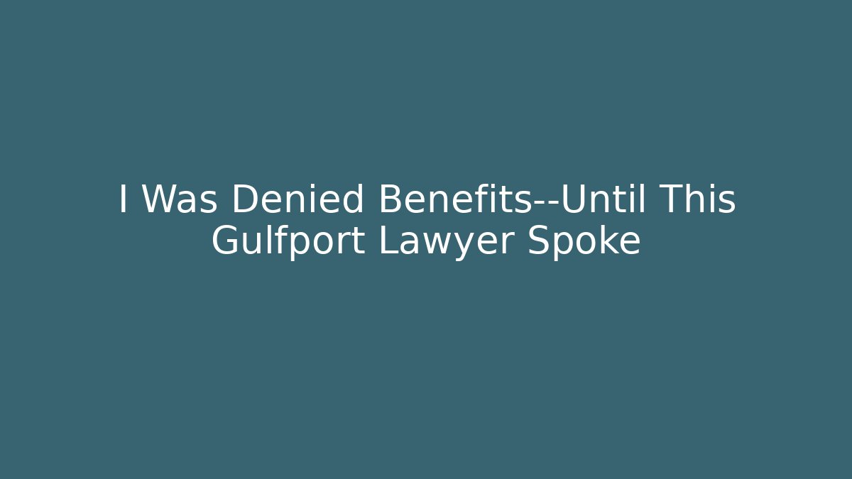 I Was Denied Benefits—Until This Gulfport Lawyer Spoke