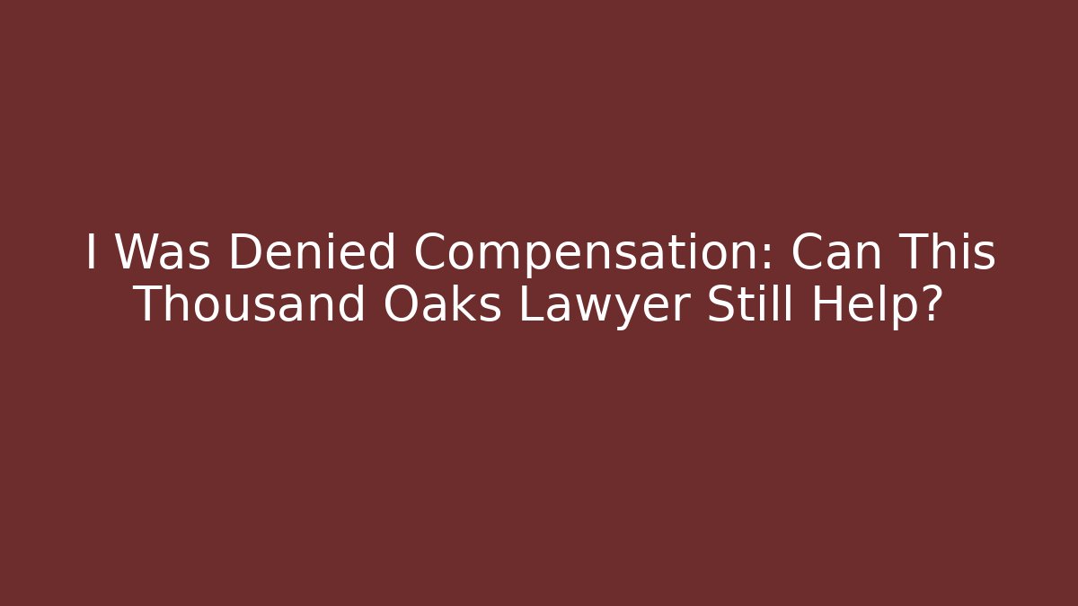 I Was Denied Compensation: Can This Thousand Oaks Lawyer Still Help?