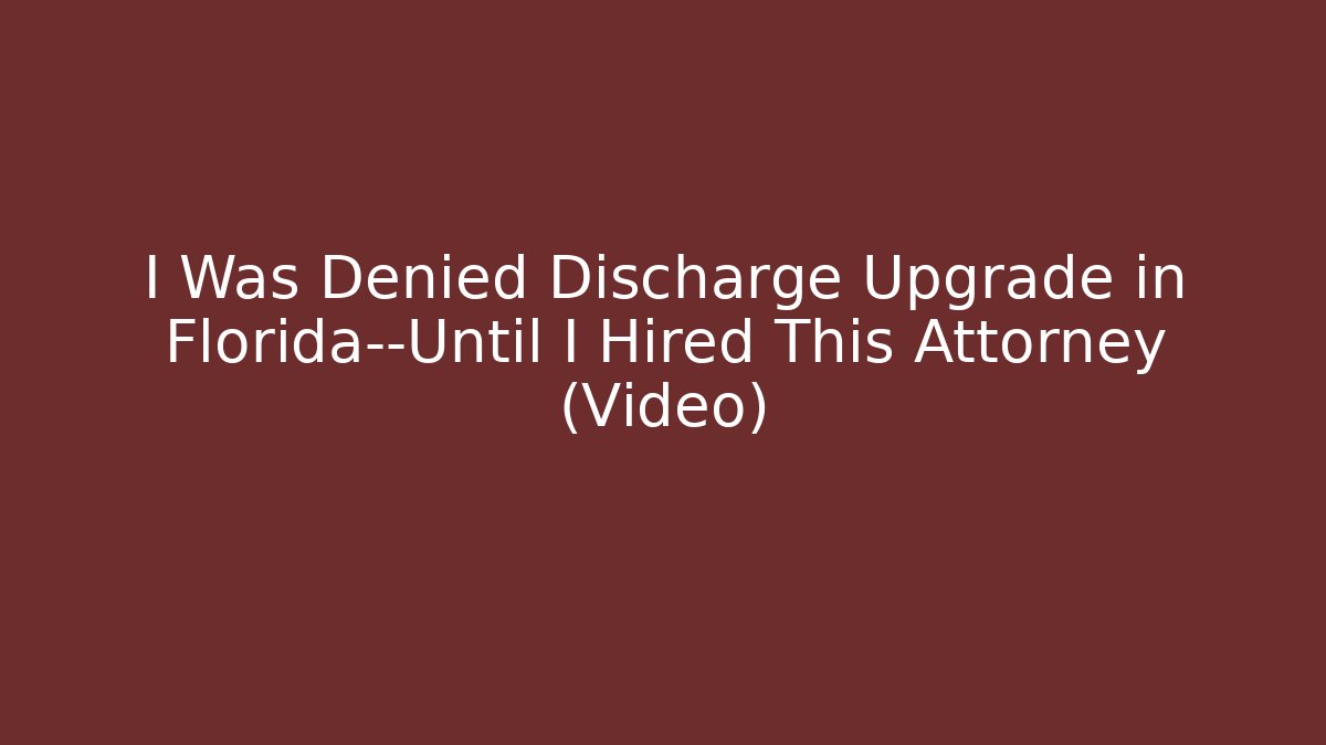 I Was Denied Discharge Upgrade in Florida—Until I Hired This Attorney (Video)